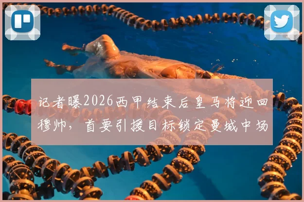 记者曝2026西甲结束后皇马将迎回穆帅,首要引援目标锁定曼城中场罗德里,球队全力推动转会