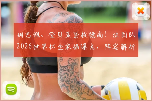 姆巴佩、登贝莱紧挨德尚!法国队2026世界杯全家福曝光,阵容解析与战术前瞻