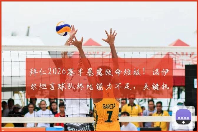 拜仁2026赛季暴露致命短板!诺伊尔坦言球队终结能力不足,关键机会创造效率远逊巴黎