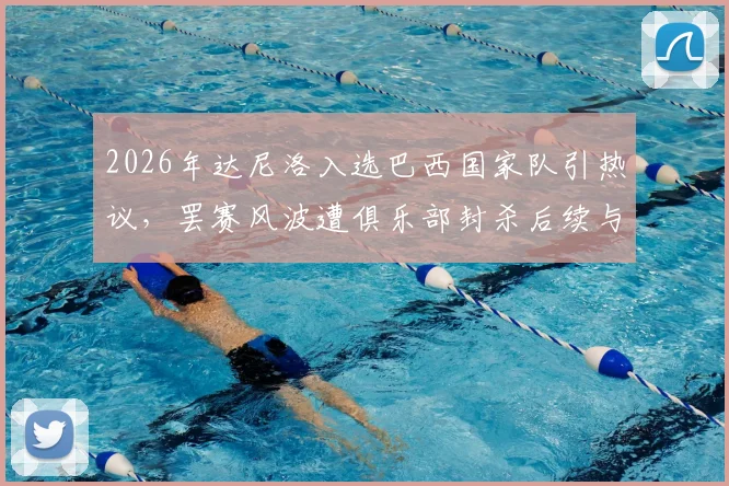 2026年达尼洛入选巴西国家队引热议，罢赛风波遭俱乐部封杀后续与职业影响深度剖析