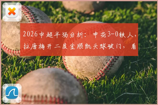 2026中超半场分析:申花3-0铁人,拉唐梅开二度金顺凯头球破门,看申花进攻如何多点开花