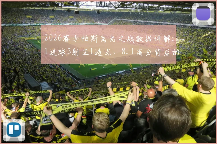 2026赛季帕斯高光之战数据详解:1进球3射正1造点,8.1高分背后的关键传球与战术作用