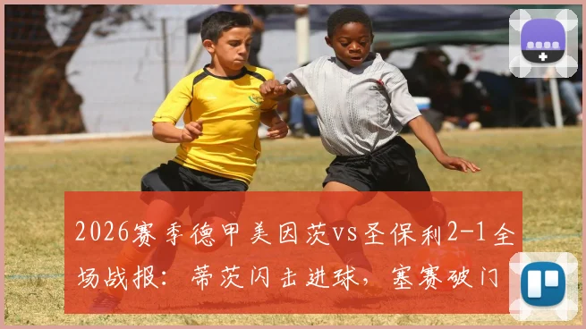 2026赛季德甲美因茨vs圣保利2-1全场战报：蒂茨闪击进球，塞赛破门难救主，附比赛精彩集锦回放