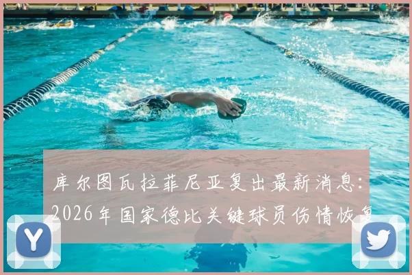 库尔图瓦拉菲尼亚复出最新消息:2026年国家德比关键球员伤情恢复时间表与阵容影响深度解析