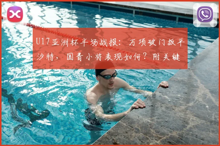 U17亚洲杯半场战报：万项破门扳平沙特，国青小将表现如何？附关键球员解析与出线形势分析