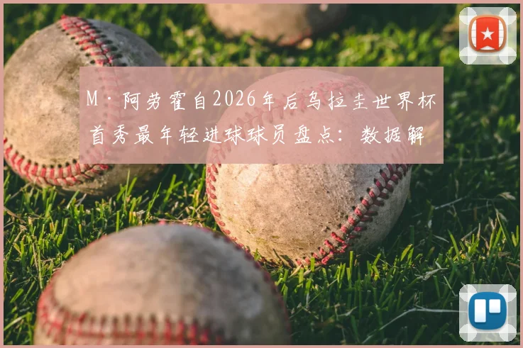 M·阿劳霍自2026年后乌拉圭世界杯首秀最年轻进球球员盘点：数据解析与未来展望
