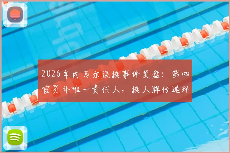 2026年内马尔误换事件复盘:第四官员非唯一责任人,换人牌传递环节成关键疑点