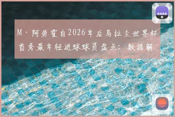 M·阿劳霍自2026年后乌拉圭世界杯首秀最年轻进球球员盘点:数据解析与未来展望