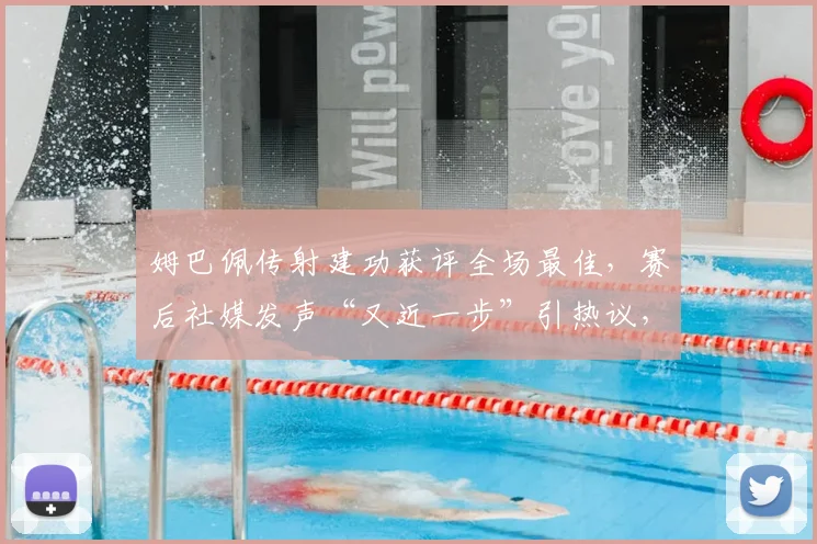 姆巴佩传射建功获评全场最佳，赛后社媒发声“又近一步”引热议，2026世界杯征程备受关注