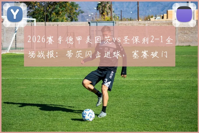 2026赛季德甲美因茨vs圣保利2-1全场战报：蒂茨闪击进球，塞赛破门难救主，附比赛精彩集锦回放