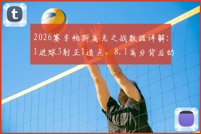 2026赛季帕斯高光之战数据详解：1进球3射正1造点，8.1高分背后的关键传球与战术作用
