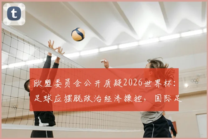 欧盟委员会公开质疑2026世界杯：足球应摆脱政治经济操控，国际足联面临压力