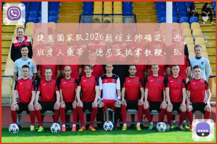捷克国家队2026新任主帅确定：西班牙人桑蒂·德尼亚执掌教鞭，队史首迎外籍主帅